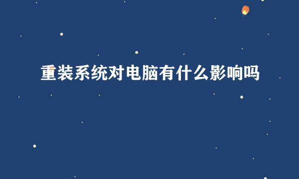 重装系统对电脑有什么影响吗