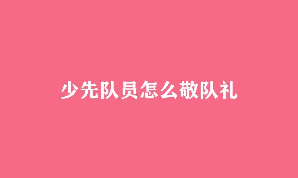 少先队员怎么敬队礼