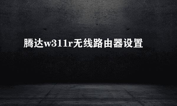 腾达w311r无线路由器设置