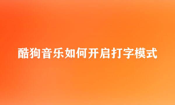 酷狗音乐如何开启打字模式