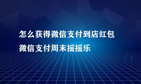 怎么获得微信支付到店红包 微信支付周末摇摇乐