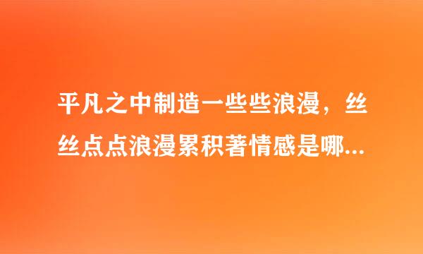 平凡之中制造一些些浪漫，丝丝点点浪漫累积著情感是哪首歌里的歌词