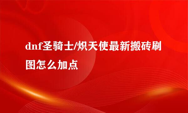 dnf圣骑士/炽天使最新搬砖刷图怎么加点