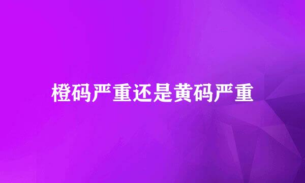 橙码严重还是黄码严重