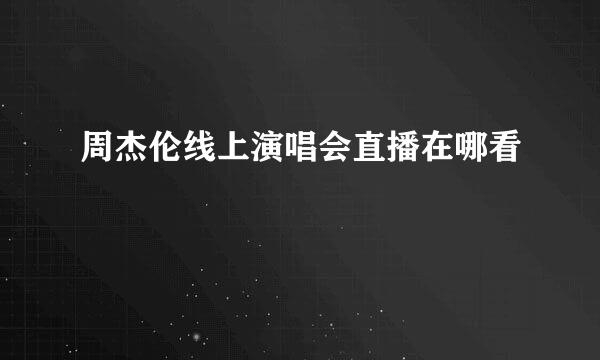 周杰伦线上演唱会直播在哪看