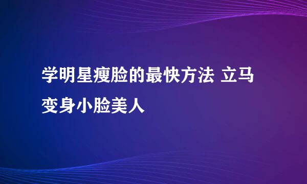 学明星瘦脸的最快方法 立马变身小脸美人