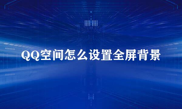 QQ空间怎么设置全屏背景