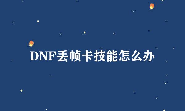 DNF丢帧卡技能怎么办