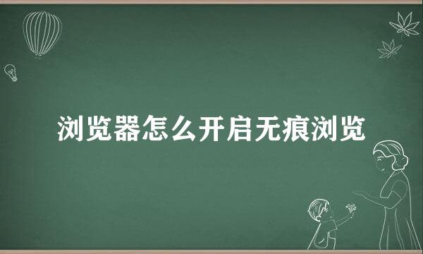 浏览器怎么开启无痕浏览