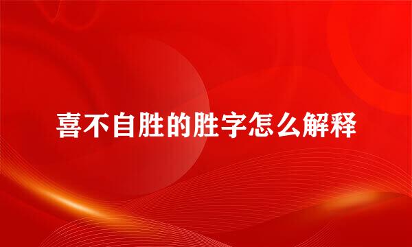 喜不自胜的胜字怎么解释