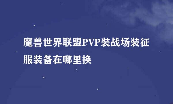 魔兽世界联盟PVP装战场装征服装备在哪里换