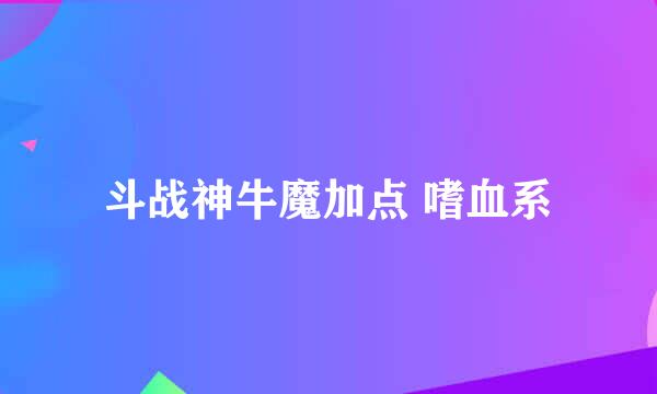 斗战神牛魔加点 嗜血系