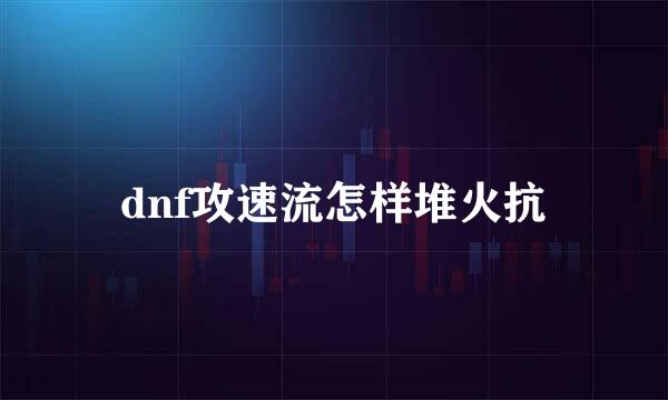 dnf攻速流怎样堆火抗