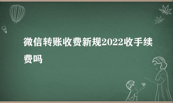 微信转账收费新规2022收手续费吗