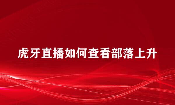 虎牙直播如何查看部落上升