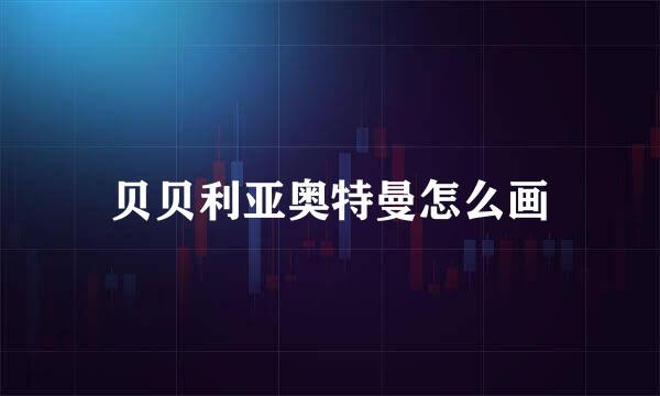 贝贝利亚奥特曼怎么画