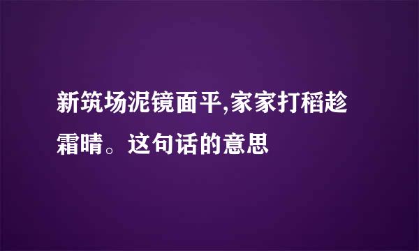 新筑场泥镜面平,家家打稻趁霜晴。这句话的意思