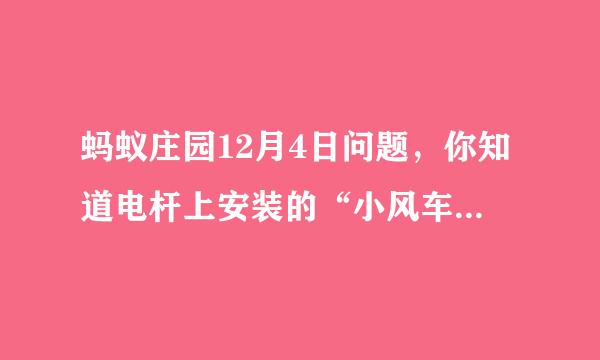 蚂蚁庄园12月4日问题，你知道电杆上安装的“小风车”有什么用途吗