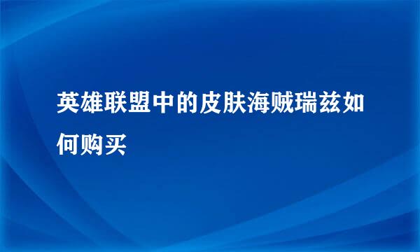 英雄联盟中的皮肤海贼瑞兹如何购买