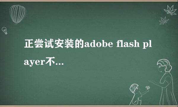 正尝试安装的adobe flash player不是最新版本