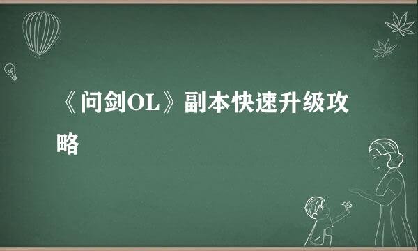《问剑OL》副本快速升级攻略