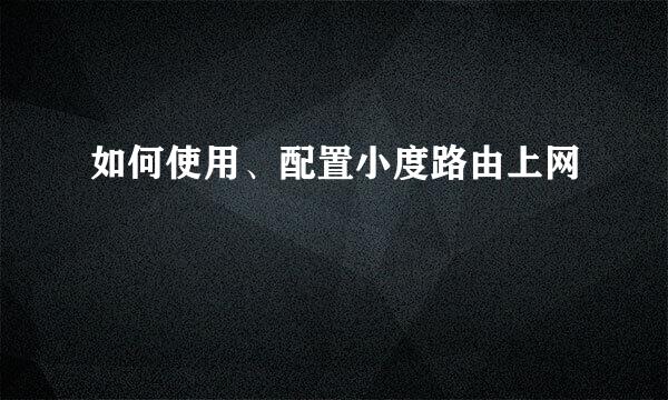 如何使用、配置小度路由上网