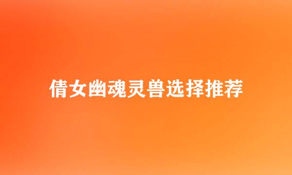 倩女幽魂灵兽选择推荐