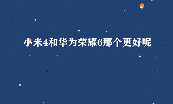 小米4和华为荣耀6那个更好呢