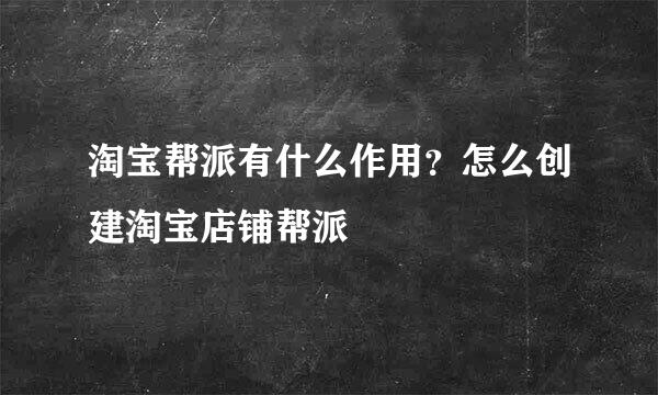 淘宝帮派有什么作用？怎么创建淘宝店铺帮派