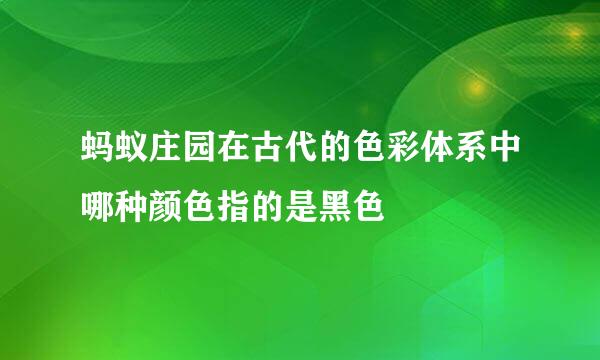 蚂蚁庄园在古代的色彩体系中哪种颜色指的是黑色