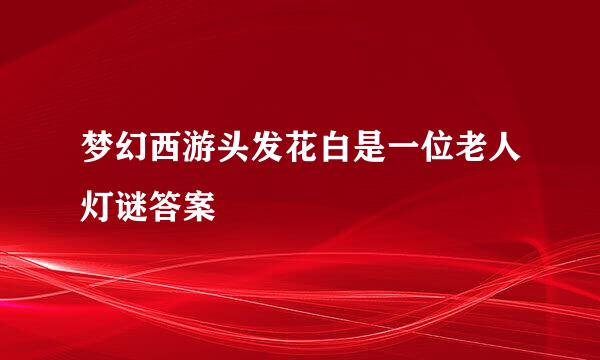 梦幻西游头发花白是一位老人灯谜答案