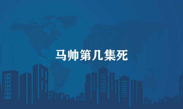 马帅第几集死