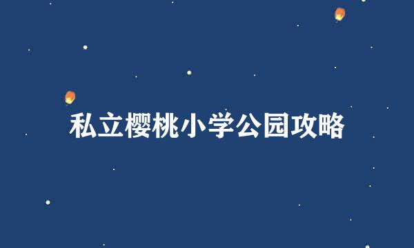 私立樱桃小学公园攻略