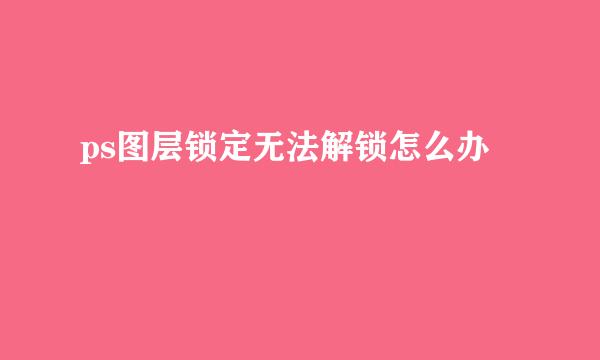 ps图层锁定无法解锁怎么办