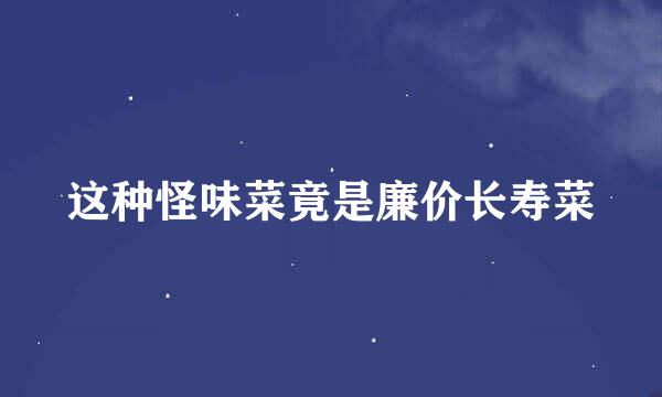 这种怪味菜竟是廉价长寿菜