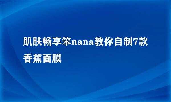 肌肤畅享笨nana教你自制7款香蕉面膜