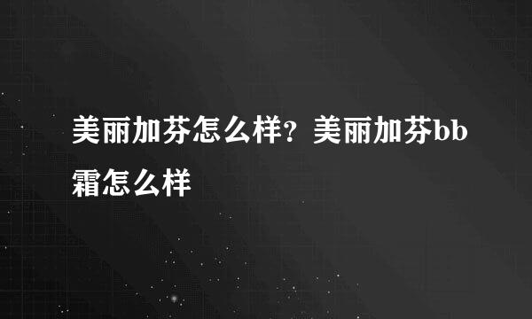 美丽加芬怎么样？美丽加芬bb霜怎么样