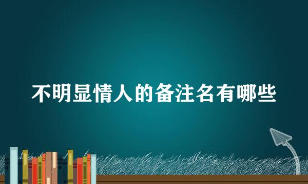 不明显情人的备注名有哪些
