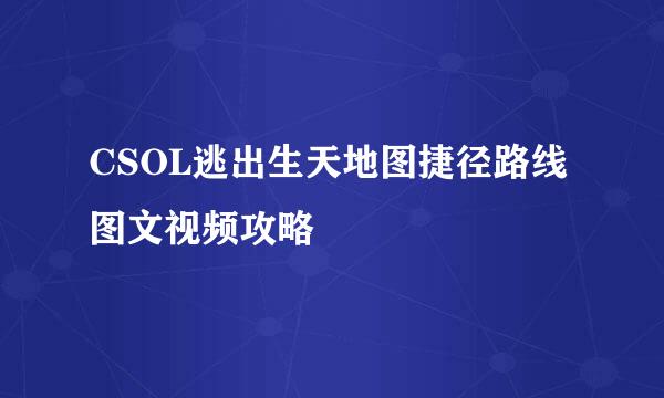 CSOL逃出生天地图捷径路线图文视频攻略