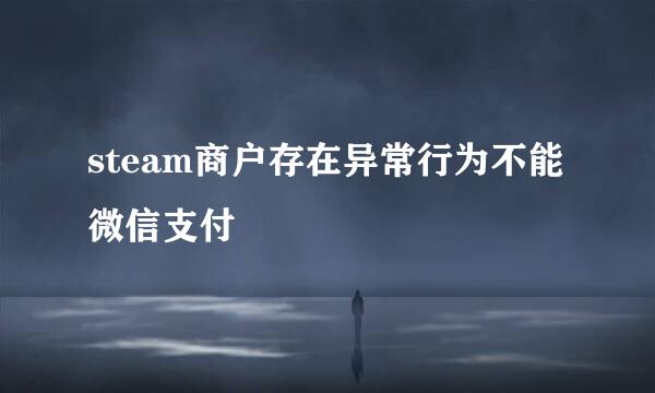 steam商户存在异常行为不能微信支付