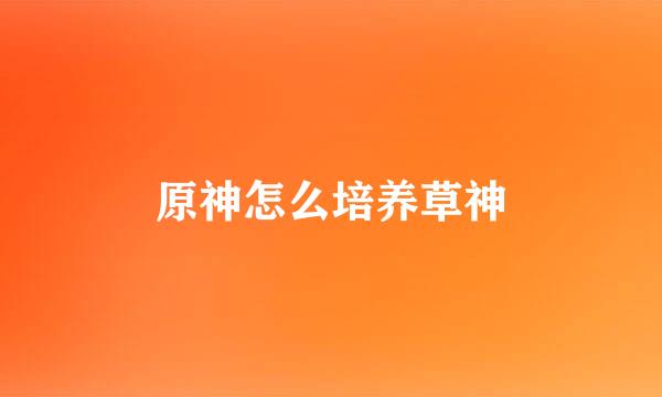 原神怎么培养草神