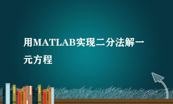 用MATLAB实现二分法解一元方程