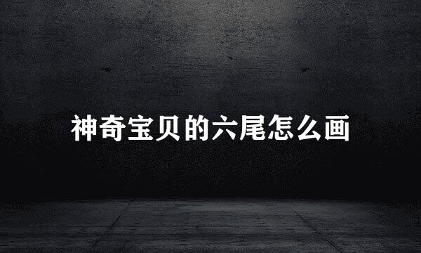 神奇宝贝的六尾怎么画