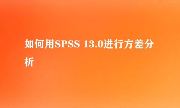 如何用SPSS 13.0进行方差分析