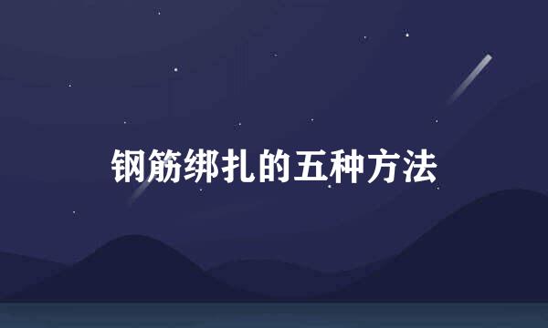 钢筋绑扎的五种方法