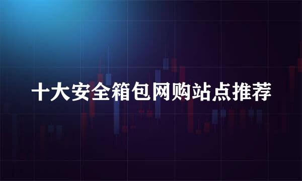 十大安全箱包网购站点推荐