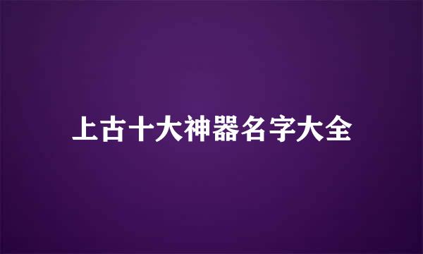 上古十大神器名字大全