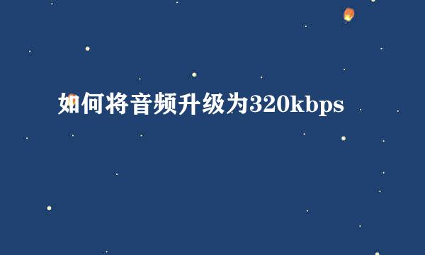 如何将音频升级为320kbps