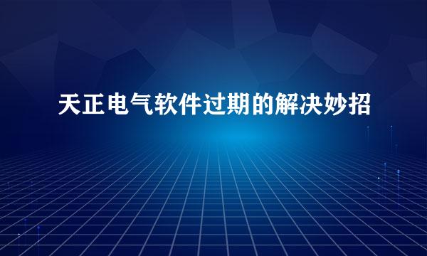 天正电气软件过期的解决妙招