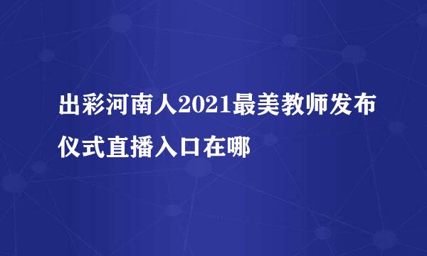 出彩河南人2021最美教师发布仪式直播入口在哪